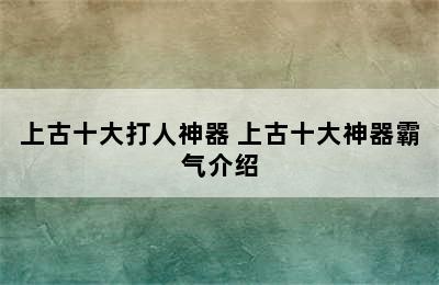 上古十大打人神器 上古十大神器霸气介绍